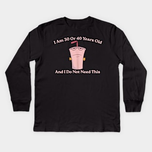 And I Do Not Need This I Am 30 Or 40 Years Old Kids Long Sleeve T-Shirt